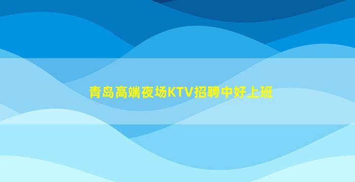 青岛高端夜场KTV招聘中好上班
